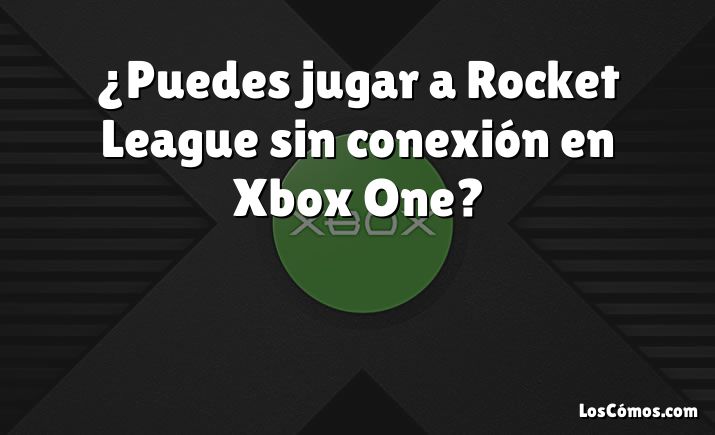 ¿Puedes jugar a Rocket League sin conexión en Xbox One?