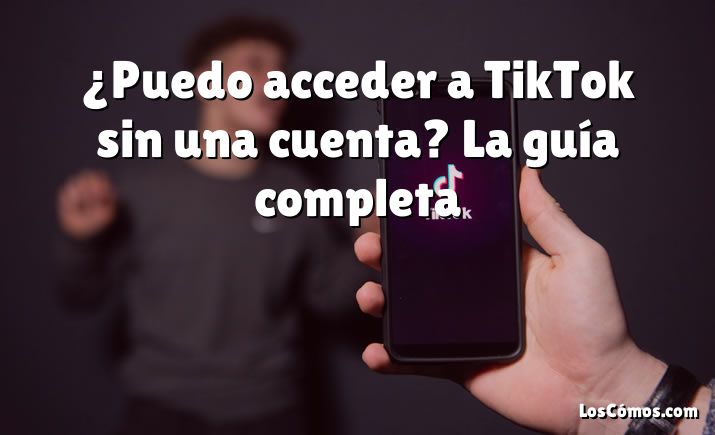 ¿Puedo acceder a TikTok sin una cuenta?  La guía completa