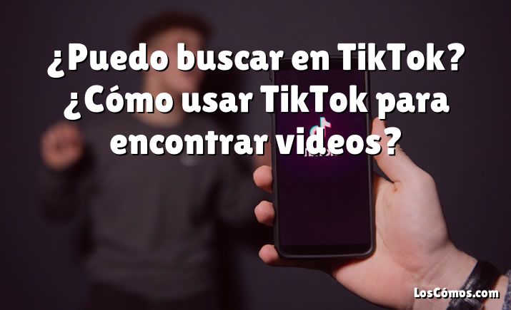 ¿Puedo buscar en TikTok?  ¿Cómo usar TikTok para encontrar videos?