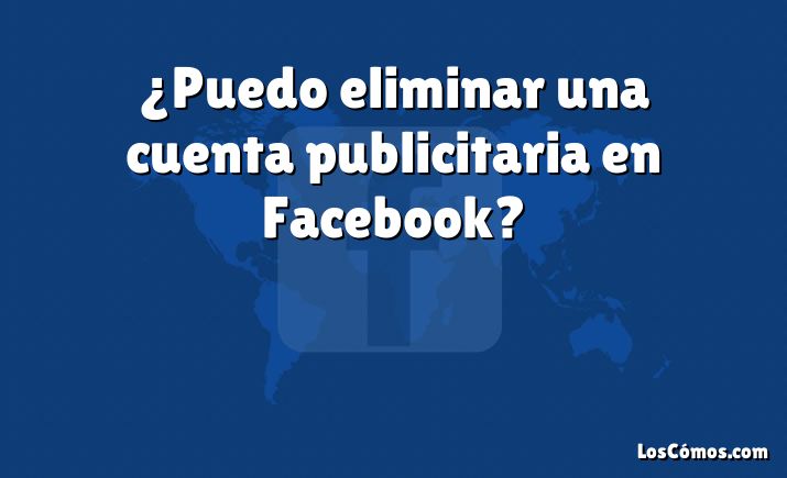 ¿Puedo eliminar una cuenta publicitaria en Facebook?