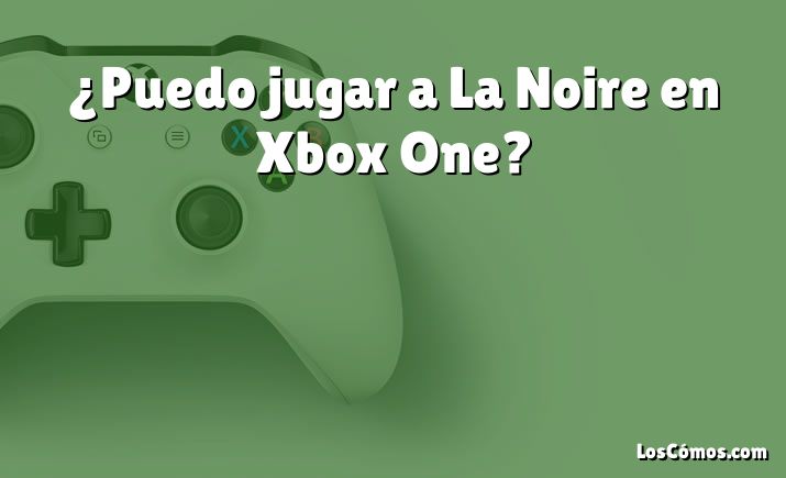¿Puedo jugar a La Noire en Xbox One?