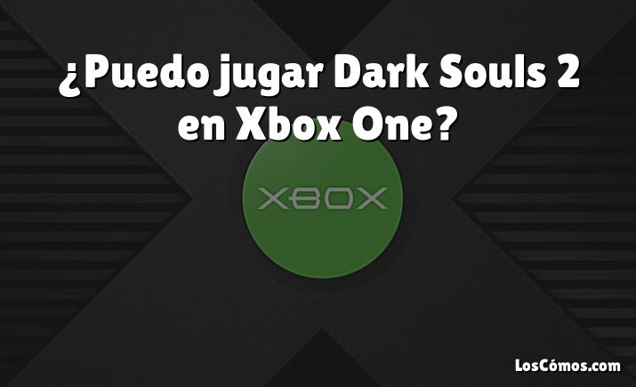 ¿Puedo jugar Dark Souls 2 en Xbox One?