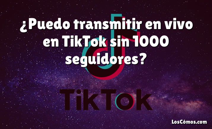 ¿Puedo transmitir en vivo en TikTok sin 1000 seguidores?