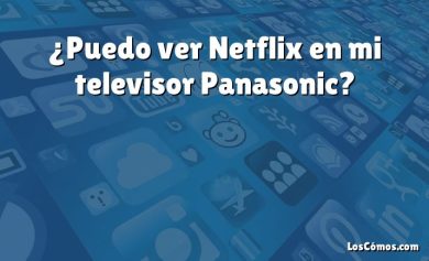 ¿Puedo ver Netflix en mi televisor Panasonic?