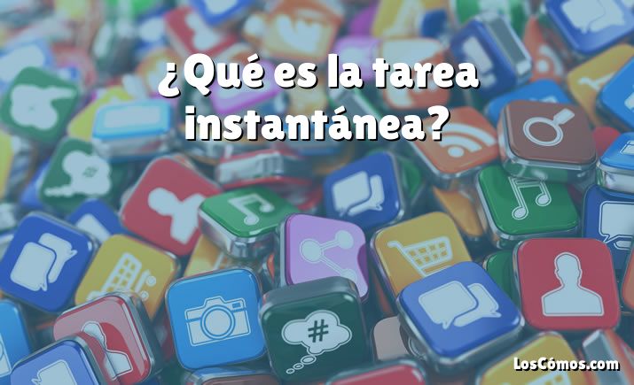 ¿Qué es la tarea instantánea?