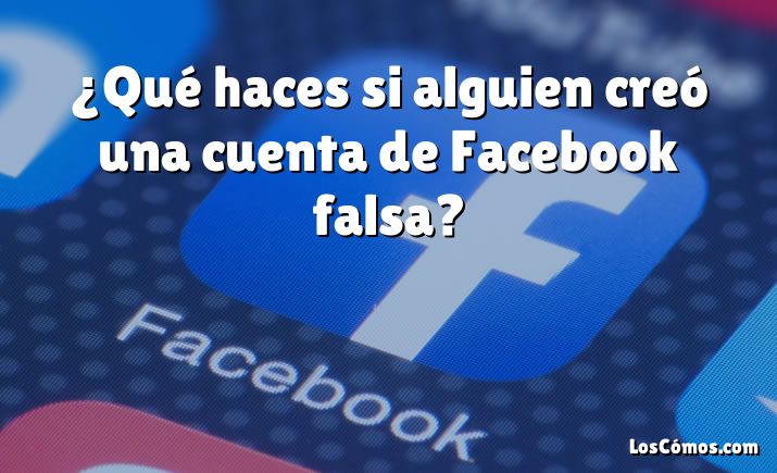 ¿Qué haces si alguien creó una cuenta de Facebook falsa?