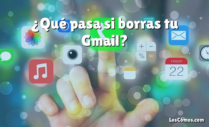 ¿Qué pasa si borras tu Gmail?