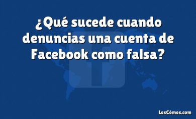 ¿Qué sucede cuando denuncias una cuenta de Facebook como falsa?