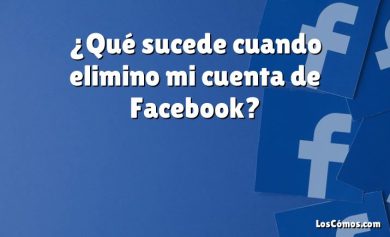 ¿Qué sucede cuando elimino mi cuenta de Facebook?