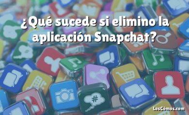 ¿Qué sucede si elimino la aplicación Snapchat?