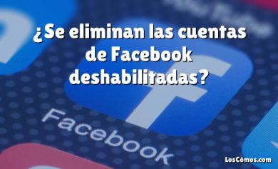 ¿Se eliminan las cuentas de Facebook deshabilitadas?