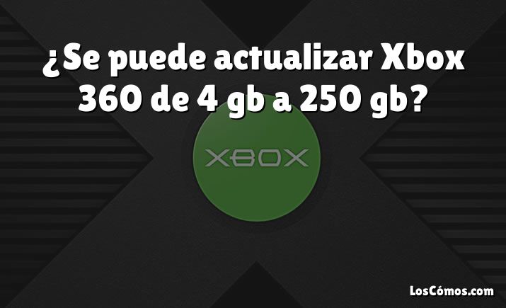 ¿Se puede actualizar Xbox 360 de 4 gb a 250 gb?