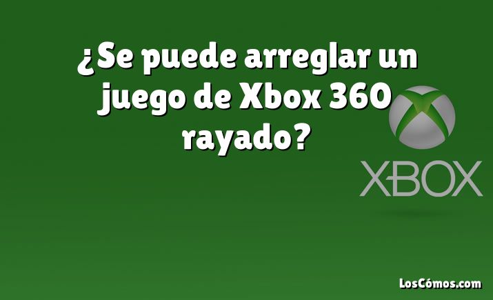 ¿Se puede arreglar un juego de Xbox 360 rayado?