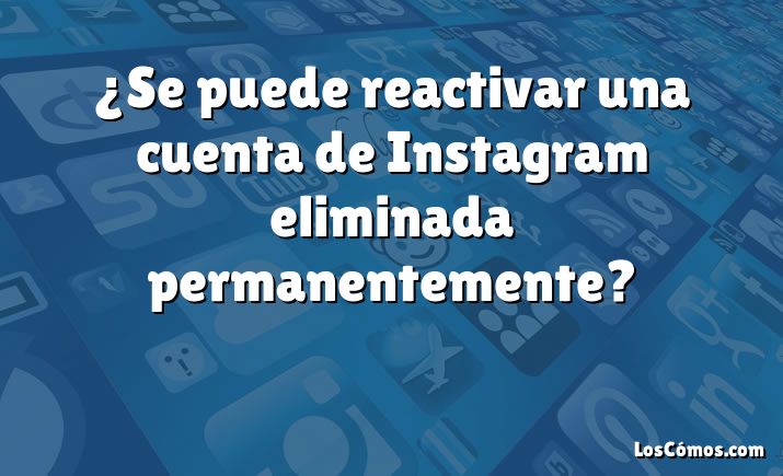 ¿Se puede reactivar una cuenta de Instagram eliminada permanentemente?