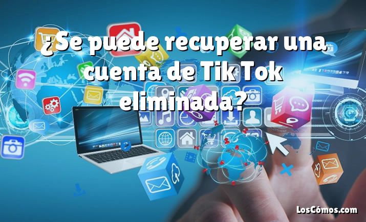 ¿Se puede recuperar una cuenta de Tik Tok eliminada?