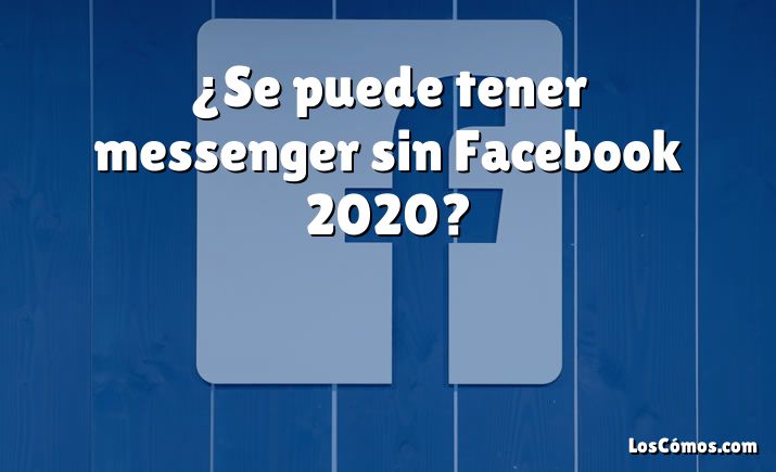 ¿Se puede tener messenger sin Facebook 2020?