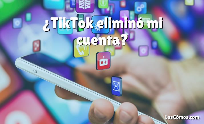 ¿TikTok eliminó mi cuenta?